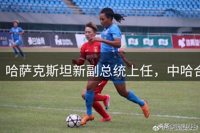 哈萨克斯坦新副总统上任，中哈合作迎来新契机